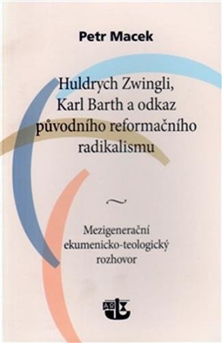 Huldrych Zwingli, Karl Barth a odkaz původního reformačního radikalismu - Macek Petr