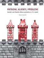 Patroni, klienti, příbuzní - Sociální svět Starého Města pražského ve 14. století - Musílek Martin