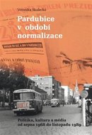 Pardubice v období normalizace - Politika, kultura a média od srpna 1968 do listopadu 1989 - Skalecká Veronika