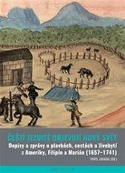 Čeští jezuité objevují Nový svět - Dopisy a zprávy o plavbách, cestách a živobytí z Ameriky, Filipín a Marián 1657–1741 - Zavadil Pavel