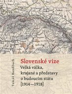 Slovenské vize - Velká válka, krajané a představy o budoucím státu (1914–1918) - Bandžuch Tomáš