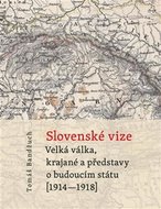 Slovenské vize - Velká válka, krajané a představy o budoucím státu (1914–1918) - Bandžuch Tomáš