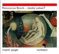 Hieronymus Bosch – Zbožný pohan? - Grygar Mojmír