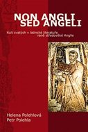 Non Angli sed Angeli - Kult svatých v latinské literatuře raně středověké Anglie - Polehlová Helena, Polehla Petr,