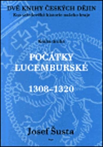 Dvě knihy českých dějin 2 - Kus středověké historie našeho kraje - Počátky lucemburské (1308–1320) - Šusta Josef