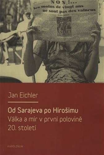 Od Sarajeva po Hirošimu - Válka a mír v první polovině 20. století - Eichler Jan