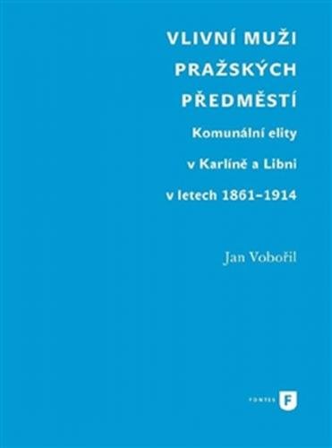 Vlivní muži pražských předměstí - Komunální elity v Karlíně a Libni v letech 1861-1914 - Vobořil Jan