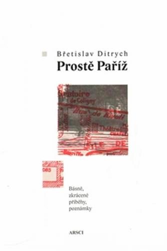 Prostě Paříž - Básně, zkrácené příběhy, poznámky - Ditrich Břetislav