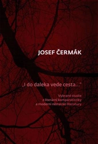 I  do daleka vede cesta… - Vybrané studie z literární komparatistiky a moderní německé literatury - Čermák Josef