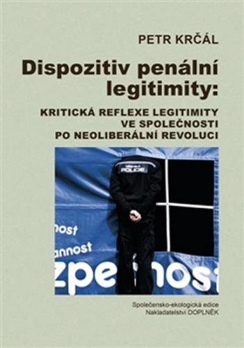 Dispozitiv penální legitimity: Kritická reflexe legitimity ve společnosti po neoliberální revoluci - Krčál Petr