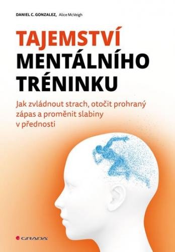 Gonzales C. Daniel, McVeigh Alice,: Tajemství mentálního tréninku - Jak zvládnout strach, otočit pro