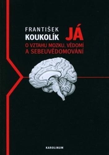 Já - O vztahu mozku, vědomí a sebeuvědomování - 2. vydání - Koukolík František