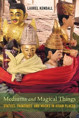 Mediums and Magical Things - Statues, Paintings, and Masks in Asian Places (Kendall Laurel)(Paperback / softback)