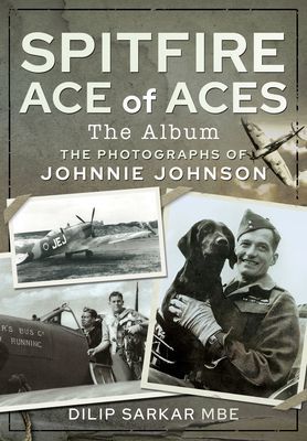 Spitfire Ace of Aces: The Album - The Photographs of Johnnie Johnson (MBE Dilip Sarkar)(Pevná vazba)