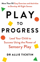 Play to Progress - Lead Your Child to Success Using the Power of Sensory Play (Ticktin Allie)(Paperback / softback)