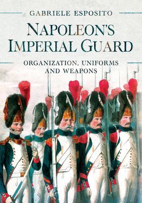 Napoleon's Imperial Guard - Organization, Uniforms and Weapons (Esposito Gabriele)(Pevná vazba)