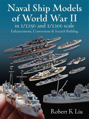 Naval Ship Models of World War II in 1/1250 and 1/1200 Scales - Enhancements, Conversions & Scratch Building (Liu Robert K.)(Pevná vazba)