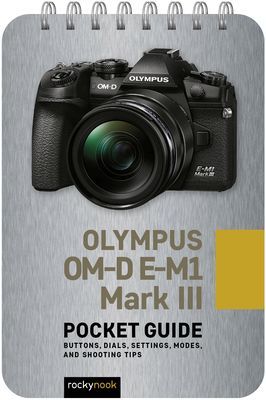 Olympus OM-D E-M1 Mark III: Pocket Guide - Buttons, Dials, Settings, Modes, and Shooting Tips (Nook Rocky)(Spiral bound)