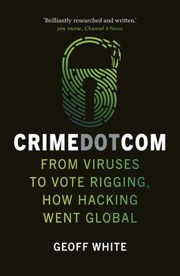 Crime Dot Com - From Viruses to Vote Rigging, How Hacking Went Global (White Geoff)(Paperback / softback)