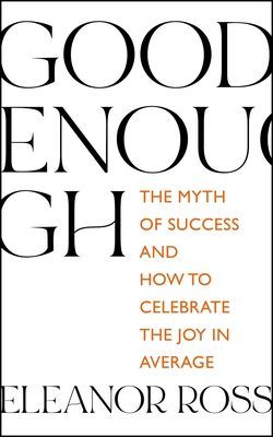 Good Enough - The Myth of Success and How to Celebrate the Joy in Average (Ross Eleanor)(Paperback / softback)