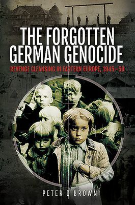 Forgotten German Genocide - Revenge Cleansing in Eastern Europe, 1945-50 (Brown Peter C)(Pevná vazba)