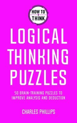 How to Think - Logical Thinking Puzzles - Brain-training puzzles to improve analysis and decision-making (Phillips Charles)(Paperback / softback)