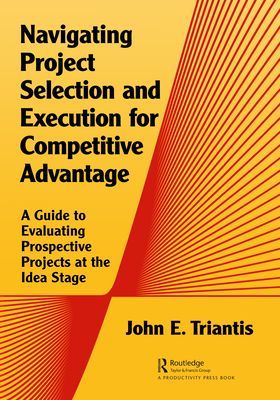 Navigating Project Selection and Execution for Competitive Advantage - A Guide to Evaluating Prospective Projects at the Idea Stage (Triantis John E.)(Paperback / softback)