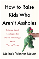 How to Raise Kids Who Aren't Assholes - Science-based strategies for better parenting - from tots to teens (Moyer Melinda Wenner)(Paperback / softback)