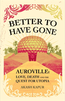 Better To Have Gone - Love, Death and the Quest for Utopia in Auroville (Kapur Akash)(Paperback / softback)