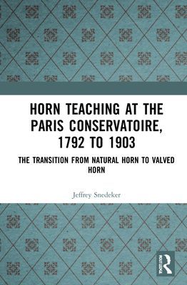 Horn Teaching at the Paris Conservatoire, 1792 to 1903 - The Transition from Natural Horn to Valved Horn (Snedeker Jeffrey  L.)(Pevná vazba)
