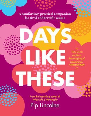 Days Like These - A comforting, practical companion for tired and terrific mums (Lincolne Pip)(Pevná vazba)