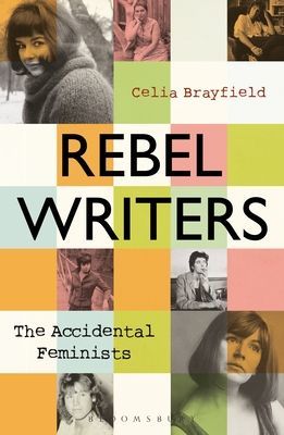 Rebel Writers: The Accidental Feminists - Shelagh Delaney * Edna O'Brien * Lynne Reid Banks * Charlotte Bingham *  Nell Dunn *  Virginia Ironside  *  Margaret Forster (Brayfield Celia)(Paperback / softback)