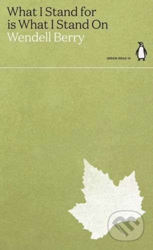 What I Stand for Is What I Stand On - Wendell Berry