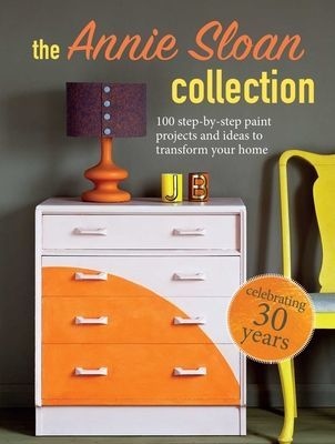 Annie Sloan Collection - 75 Step-by-Step Paint Projects and Ideas to Transform Your Home (Sloan Annie)(Paperback / softback)