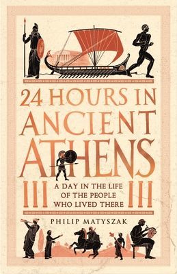 24 Hours in Ancient Athens - A Day in the Life of the People Who Lived There (Matyszak Dr Philip)(Paperback / softback)