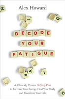 Decode Your Fatigue - A Clinically Proven 12-Step Plan to Increase Your Energy, Heal Your Body and Transform Your Life (Howard Alex)(Paperback / softback)