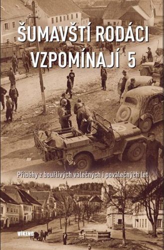 Šumavští rodáci vzpomínají 5 - Příběhy z bouřlivých válečných i poválečných let - kolektiv autorů