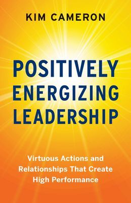 Positively Energizing Leadership - Virtuous Actions and Relationships That Create High Performance (Cameron Kim)(Paperback / softback)