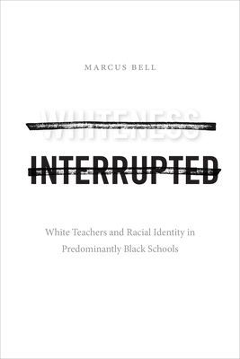 Whiteness Interrupted - White Teachers and Racial Identity in Predominantly Black Schools (Bell Marcus)(Paperback / softback)