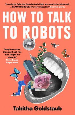 How To Talk To Robots - A Girls' Guide to a Future Dominated by Ai (Goldstaub Tabitha)(Paperback / softback)