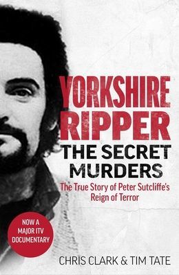 Yorkshire Ripper - The Secret Murders - The True Story of Serial Killer Peter Sutcliffe's Reign of Terror (Tim Tate Chris Clark &)(Paperback / softback)