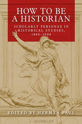 How to be a Historian - Scholarly Personae in Historical Studies, 1800-2000(Paperback / softback)