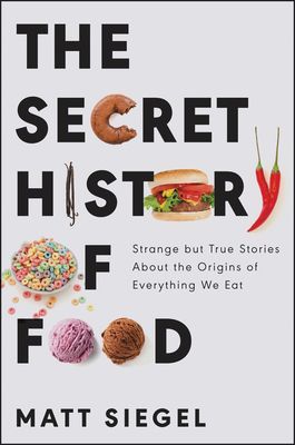 Secret History of Food - Strange but True Stories About the Origins of Everything We Eat (Siegel Matt)(Pevná vazba)