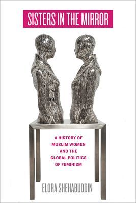 Sisters in the Mirror - A History of Muslim Women and the Global Politics of Feminism (Shehabuddin Elora)(Pevná vazba)