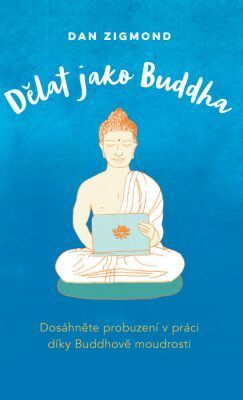 ANAG Dělat jako Buddha – Dosáhněte probuzení v práci díky Buddhově moudrosti - Daniel John Zigmond