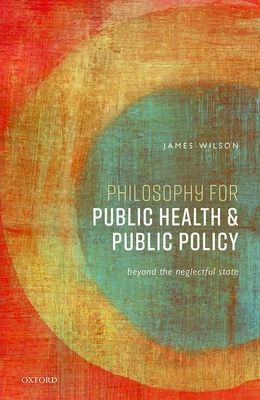 Philosophy for Public Health and Public Policy - Beyond the Neglectful State (Wilson James (Professor of Philosophy Professor of Philosophy University College London))(Pevná vazba)