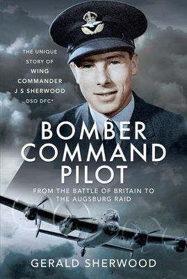 Bomber Command Pilot: From the Battle of Britain to the Augsburg Raid - The Unique Story of Wing Commander J S Sherwood DSO, DFC* (Sherwood Gerald)(Pevná vazba)