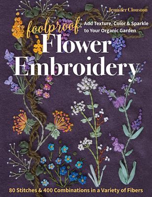 Foolproof Flower Embroidery: 80 Stitches & 400 Combinations in a Variety of Fibers; Add Texture, Color & Sparkle to Your Organic Garden (Clouston Jennifer)(Paperback)