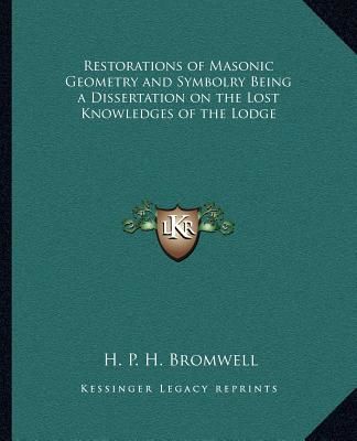Restorations of Masonic Geometry and Symbolry Being a Dissertation on the Lost Knowledges of the Lodge (Bromwell H. P. H.)(Paperback)