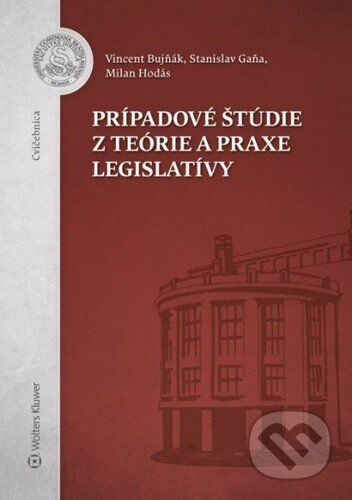 Prípadové štúdie z teórie a praxe legislatívy - Stanislav Gaňa, Milan Hodás, Vincent Bujňák
